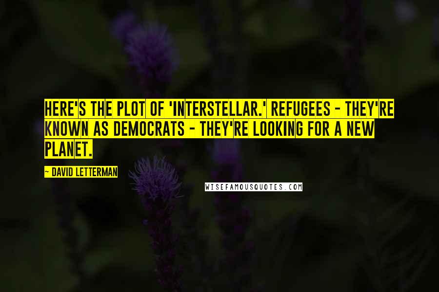 David Letterman Quotes: Here's the plot of 'Interstellar.' Refugees - they're known as Democrats - they're looking for a new planet.