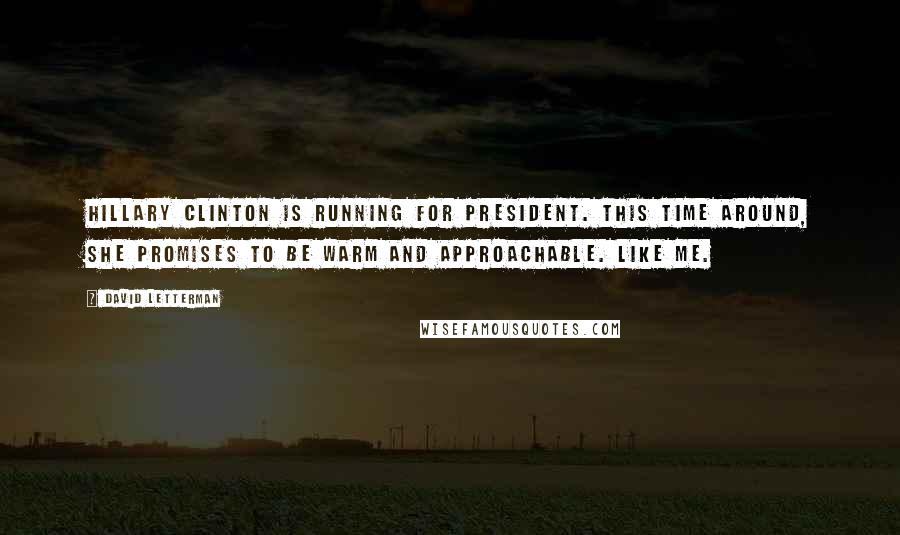 David Letterman Quotes: Hillary Clinton is running for president. This time around, she promises to be warm and approachable. Like me.