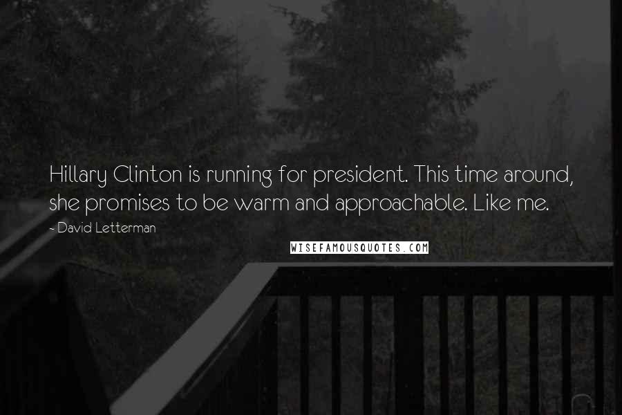 David Letterman Quotes: Hillary Clinton is running for president. This time around, she promises to be warm and approachable. Like me.