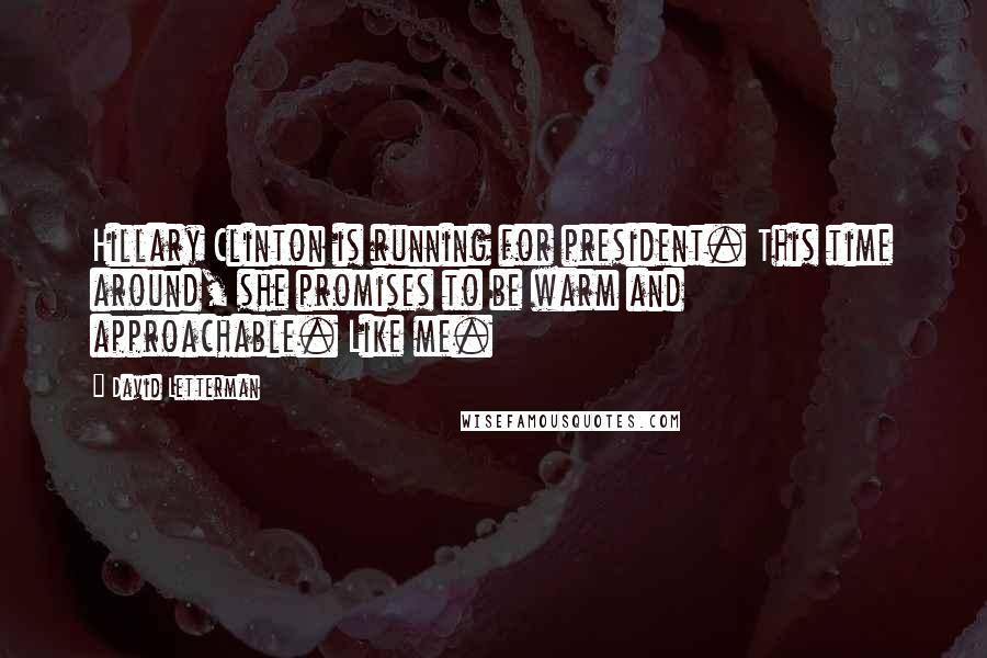 David Letterman Quotes: Hillary Clinton is running for president. This time around, she promises to be warm and approachable. Like me.