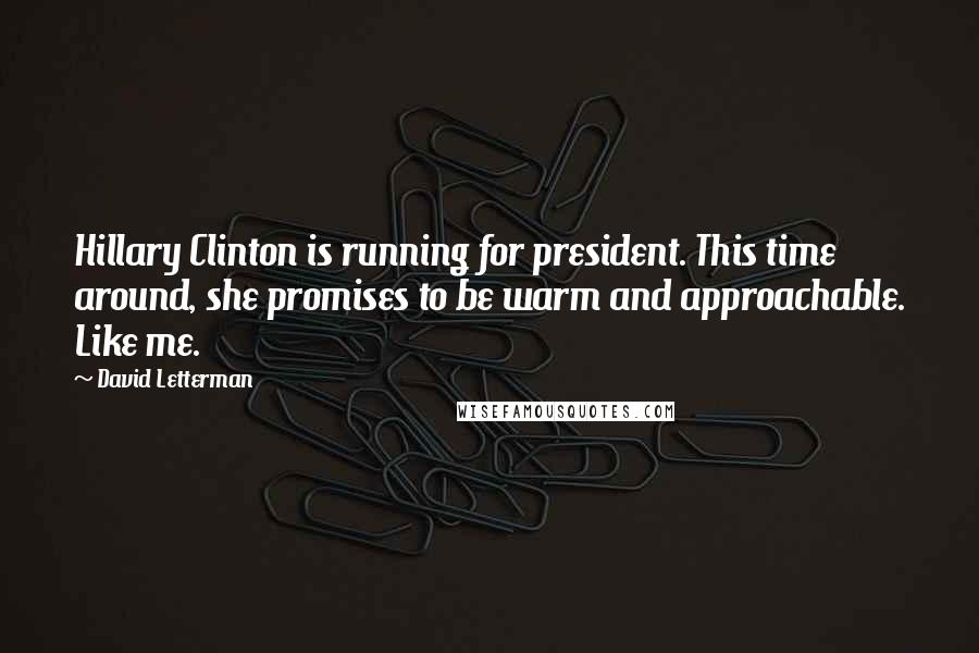 David Letterman Quotes: Hillary Clinton is running for president. This time around, she promises to be warm and approachable. Like me.