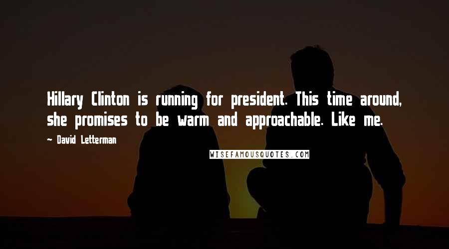 David Letterman Quotes: Hillary Clinton is running for president. This time around, she promises to be warm and approachable. Like me.