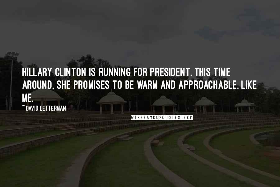 David Letterman Quotes: Hillary Clinton is running for president. This time around, she promises to be warm and approachable. Like me.