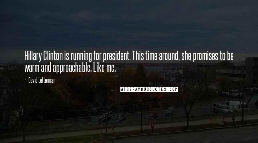 David Letterman Quotes: Hillary Clinton is running for president. This time around, she promises to be warm and approachable. Like me.