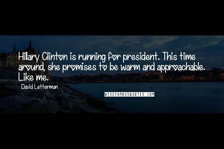 David Letterman Quotes: Hillary Clinton is running for president. This time around, she promises to be warm and approachable. Like me.