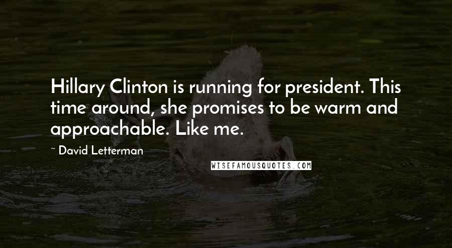 David Letterman Quotes: Hillary Clinton is running for president. This time around, she promises to be warm and approachable. Like me.