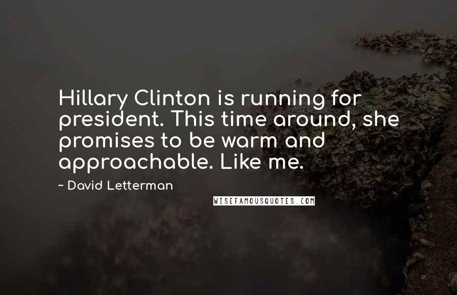David Letterman Quotes: Hillary Clinton is running for president. This time around, she promises to be warm and approachable. Like me.