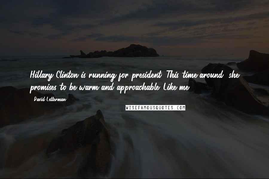 David Letterman Quotes: Hillary Clinton is running for president. This time around, she promises to be warm and approachable. Like me.