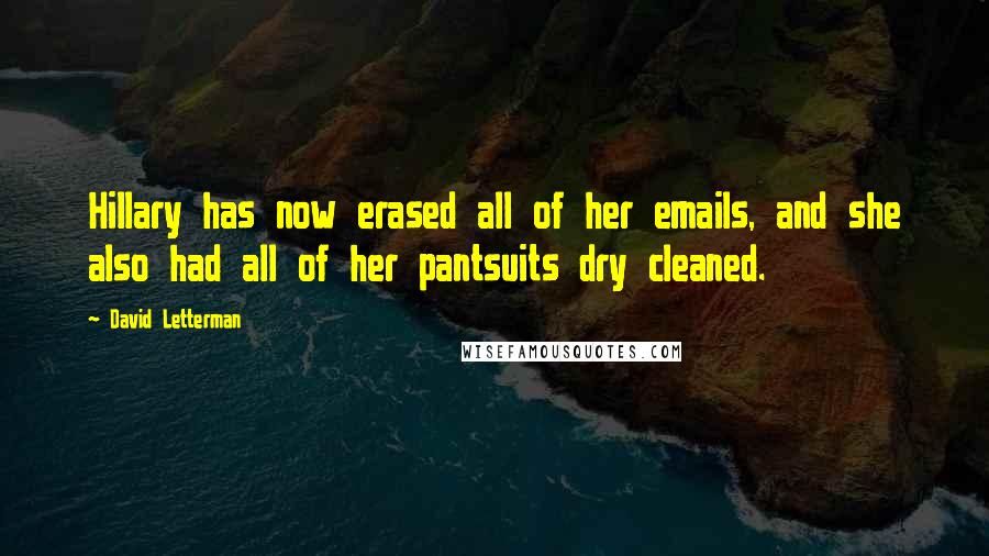 David Letterman Quotes: Hillary has now erased all of her emails, and she also had all of her pantsuits dry cleaned.