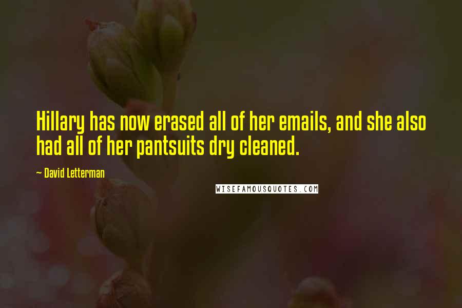 David Letterman Quotes: Hillary has now erased all of her emails, and she also had all of her pantsuits dry cleaned.