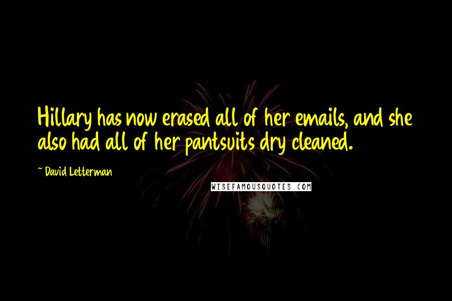 David Letterman Quotes: Hillary has now erased all of her emails, and she also had all of her pantsuits dry cleaned.