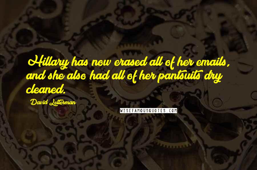 David Letterman Quotes: Hillary has now erased all of her emails, and she also had all of her pantsuits dry cleaned.