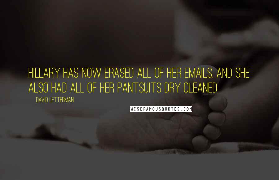 David Letterman Quotes: Hillary has now erased all of her emails, and she also had all of her pantsuits dry cleaned.