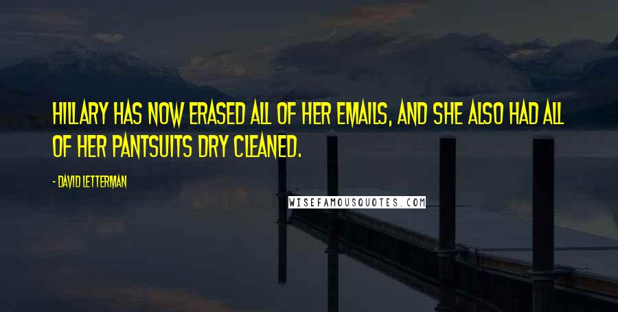 David Letterman Quotes: Hillary has now erased all of her emails, and she also had all of her pantsuits dry cleaned.