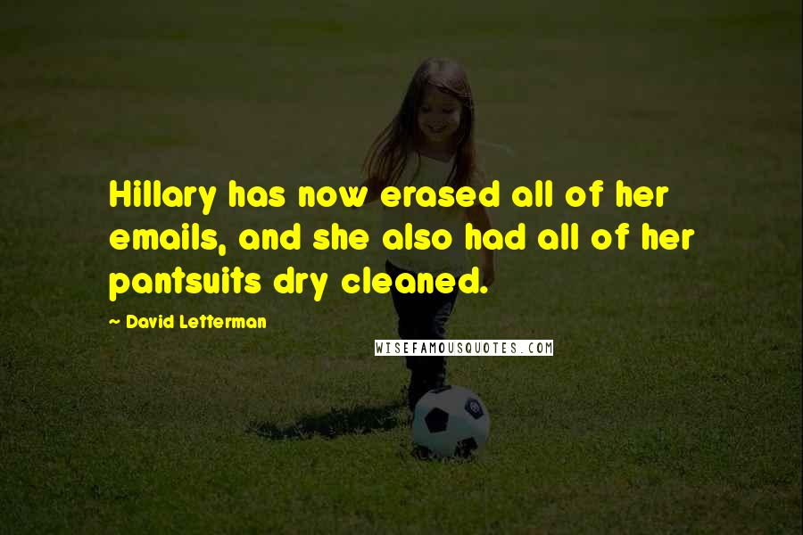 David Letterman Quotes: Hillary has now erased all of her emails, and she also had all of her pantsuits dry cleaned.