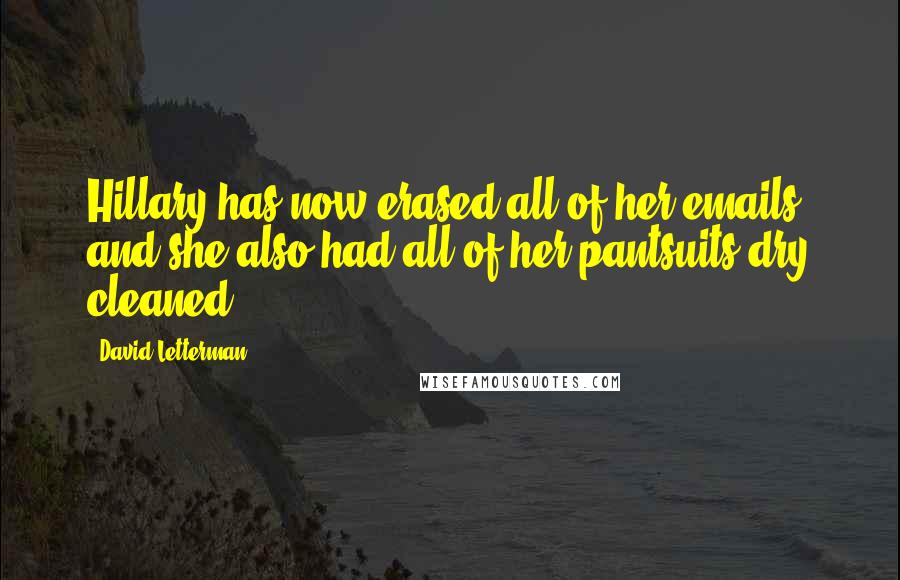 David Letterman Quotes: Hillary has now erased all of her emails, and she also had all of her pantsuits dry cleaned.