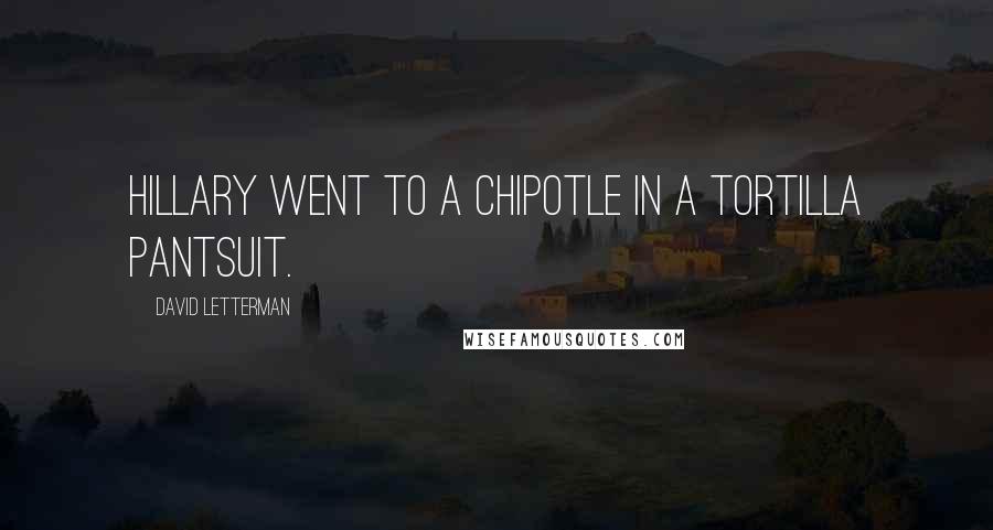 David Letterman Quotes: Hillary went to a Chipotle in a tortilla pantsuit.