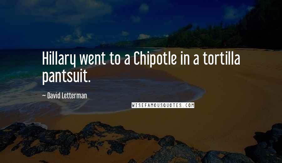 David Letterman Quotes: Hillary went to a Chipotle in a tortilla pantsuit.