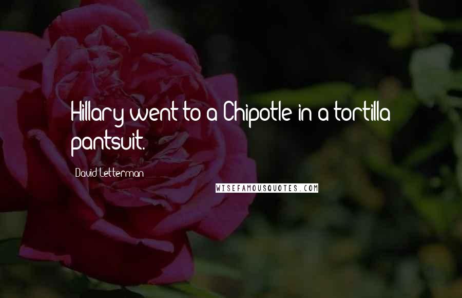 David Letterman Quotes: Hillary went to a Chipotle in a tortilla pantsuit.