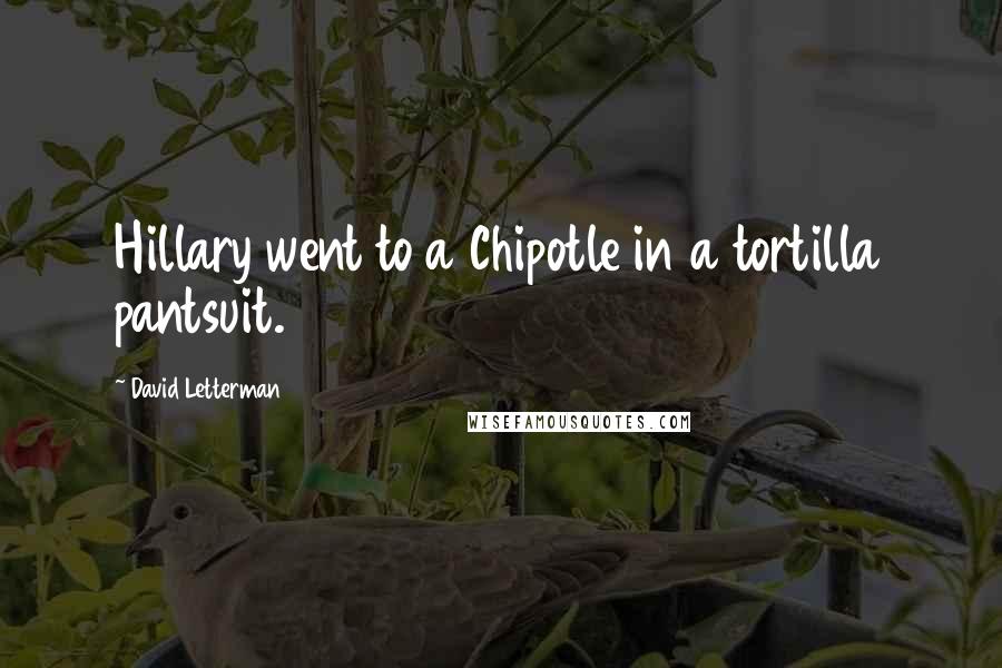David Letterman Quotes: Hillary went to a Chipotle in a tortilla pantsuit.