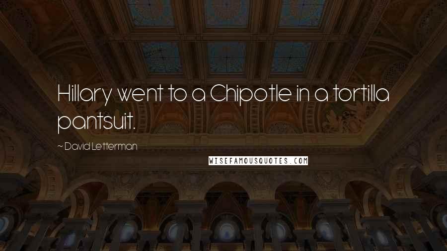 David Letterman Quotes: Hillary went to a Chipotle in a tortilla pantsuit.