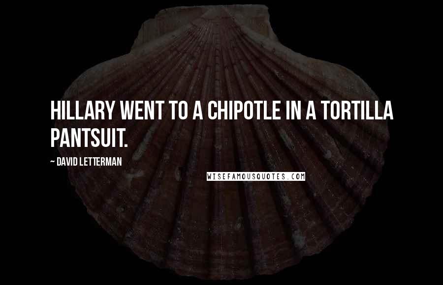 David Letterman Quotes: Hillary went to a Chipotle in a tortilla pantsuit.