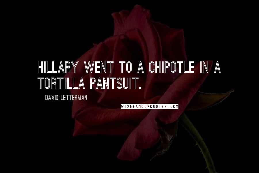 David Letterman Quotes: Hillary went to a Chipotle in a tortilla pantsuit.