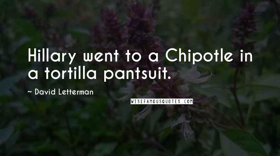 David Letterman Quotes: Hillary went to a Chipotle in a tortilla pantsuit.