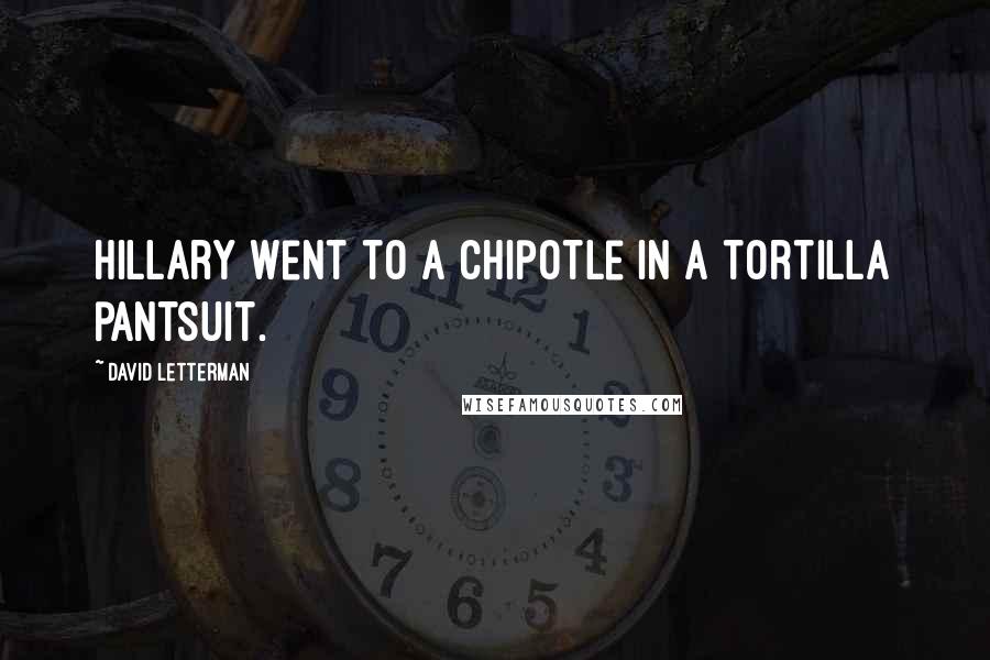 David Letterman Quotes: Hillary went to a Chipotle in a tortilla pantsuit.