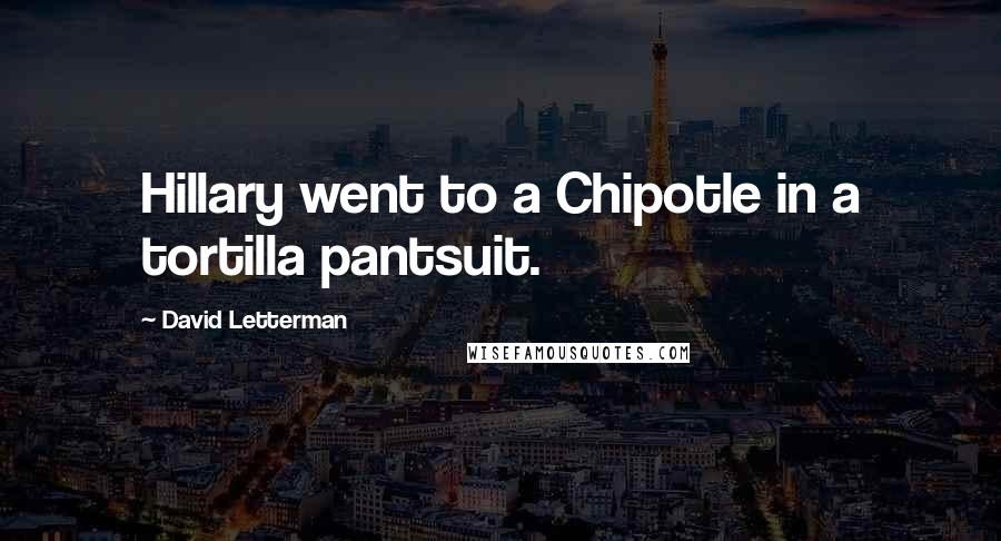 David Letterman Quotes: Hillary went to a Chipotle in a tortilla pantsuit.