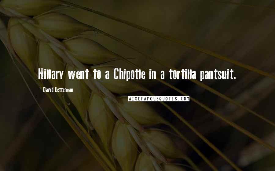 David Letterman Quotes: Hillary went to a Chipotle in a tortilla pantsuit.