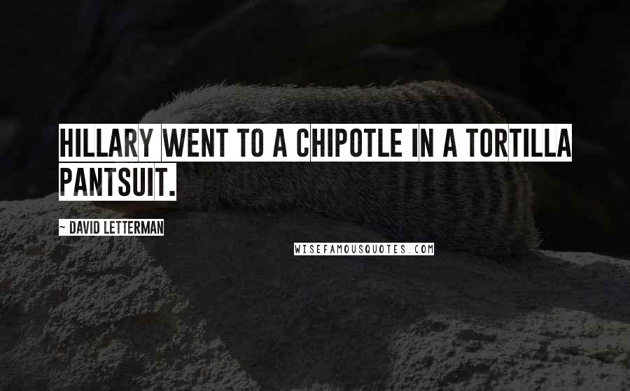 David Letterman Quotes: Hillary went to a Chipotle in a tortilla pantsuit.