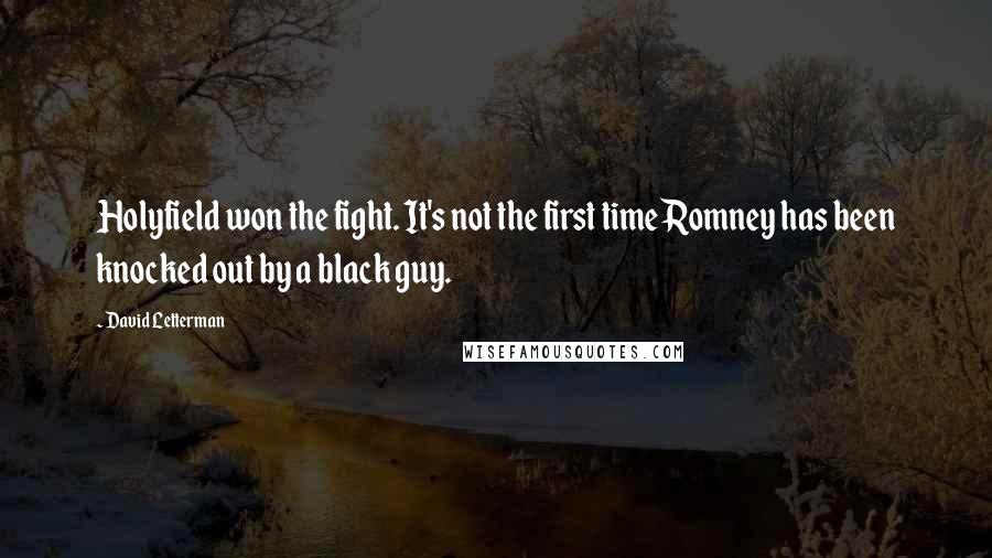 David Letterman Quotes: Holyfield won the fight. It's not the first time Romney has been knocked out by a black guy.