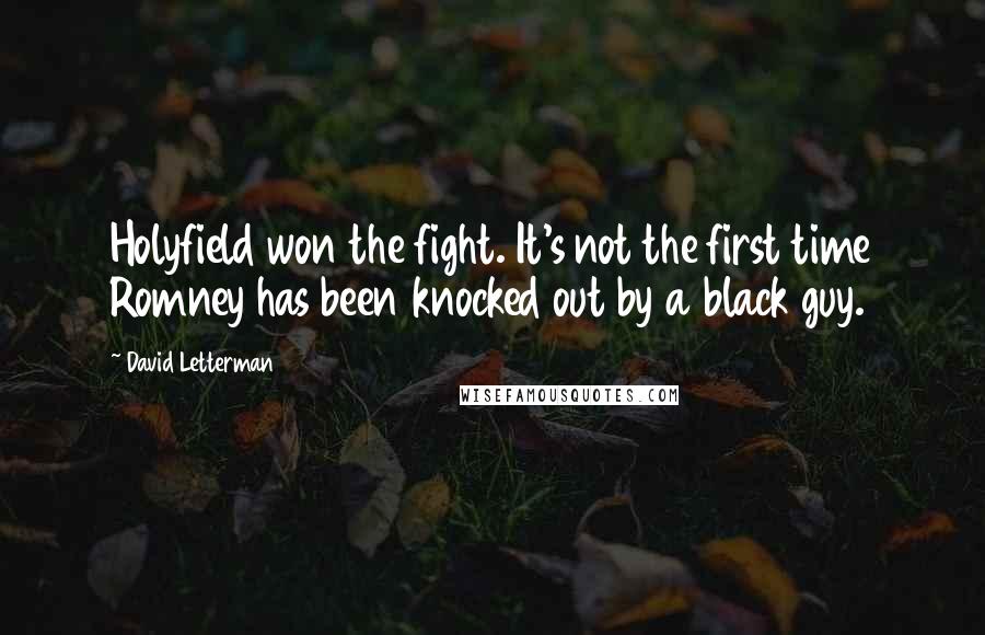 David Letterman Quotes: Holyfield won the fight. It's not the first time Romney has been knocked out by a black guy.