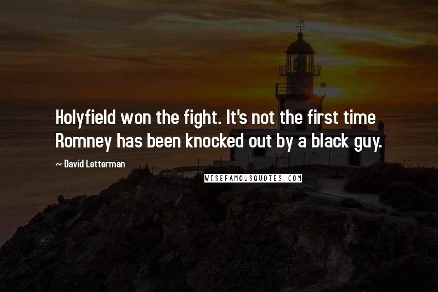 David Letterman Quotes: Holyfield won the fight. It's not the first time Romney has been knocked out by a black guy.