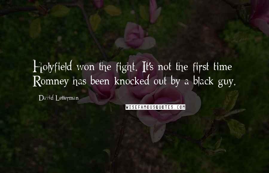 David Letterman Quotes: Holyfield won the fight. It's not the first time Romney has been knocked out by a black guy.
