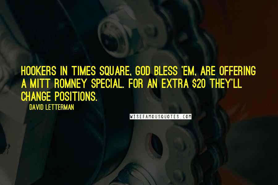 David Letterman Quotes: Hookers in Times Square, God bless 'em, are offering a Mitt Romney Special. For an extra $20 they'll change positions.