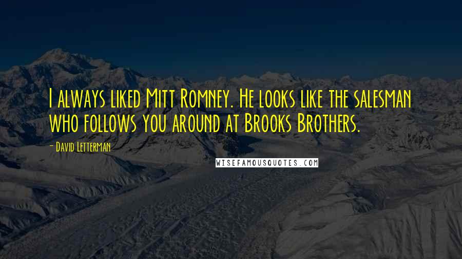 David Letterman Quotes: I always liked Mitt Romney. He looks like the salesman who follows you around at Brooks Brothers.
