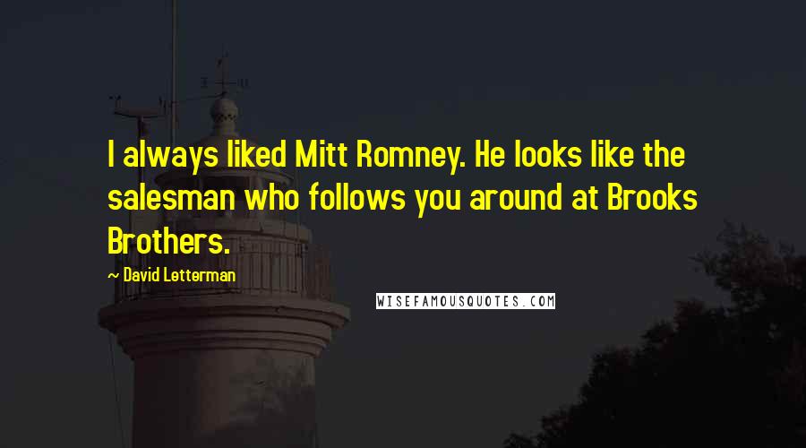 David Letterman Quotes: I always liked Mitt Romney. He looks like the salesman who follows you around at Brooks Brothers.
