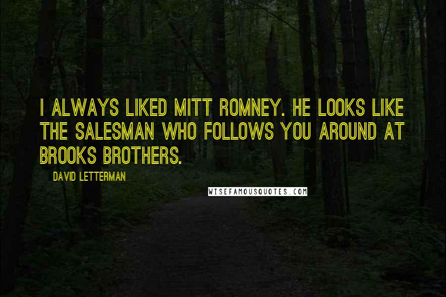 David Letterman Quotes: I always liked Mitt Romney. He looks like the salesman who follows you around at Brooks Brothers.