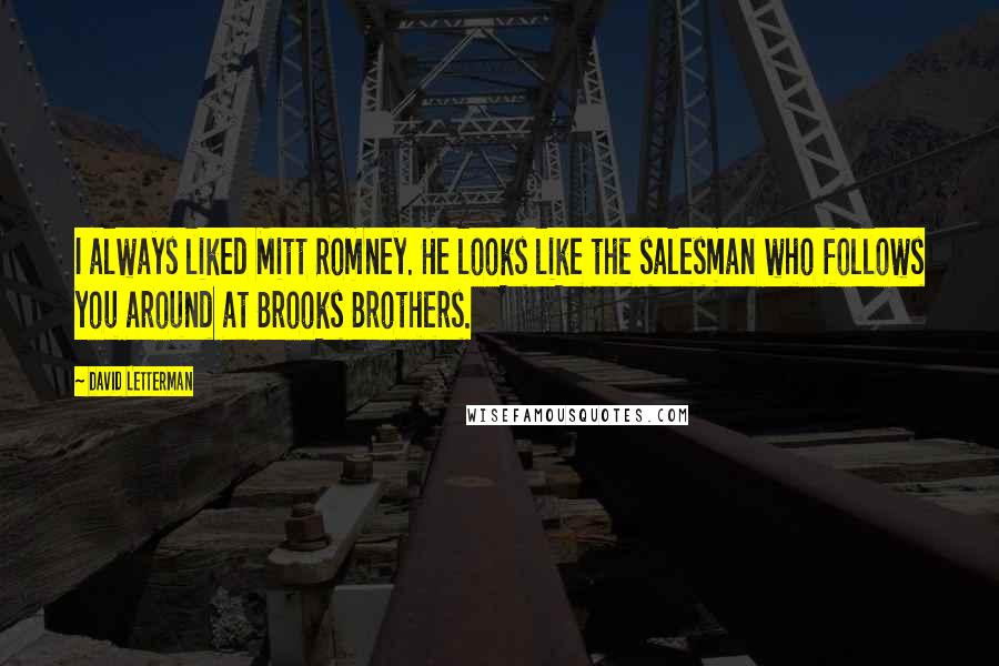 David Letterman Quotes: I always liked Mitt Romney. He looks like the salesman who follows you around at Brooks Brothers.