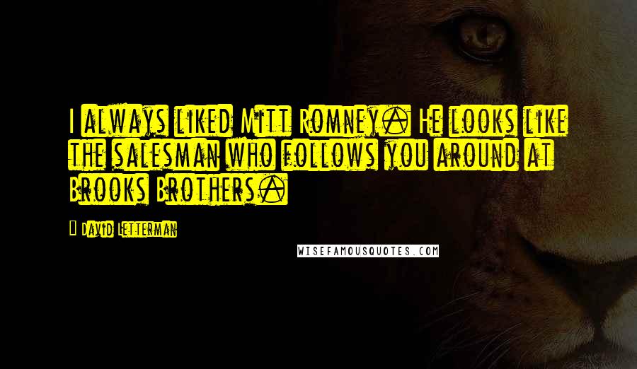 David Letterman Quotes: I always liked Mitt Romney. He looks like the salesman who follows you around at Brooks Brothers.