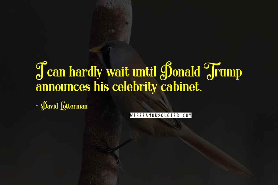 David Letterman Quotes: I can hardly wait until Donald Trump announces his celebrity cabinet.