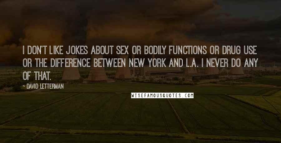 David Letterman Quotes: I don't like jokes about sex or bodily functions or drug use or the difference between New York and L.A. I never do any of that.