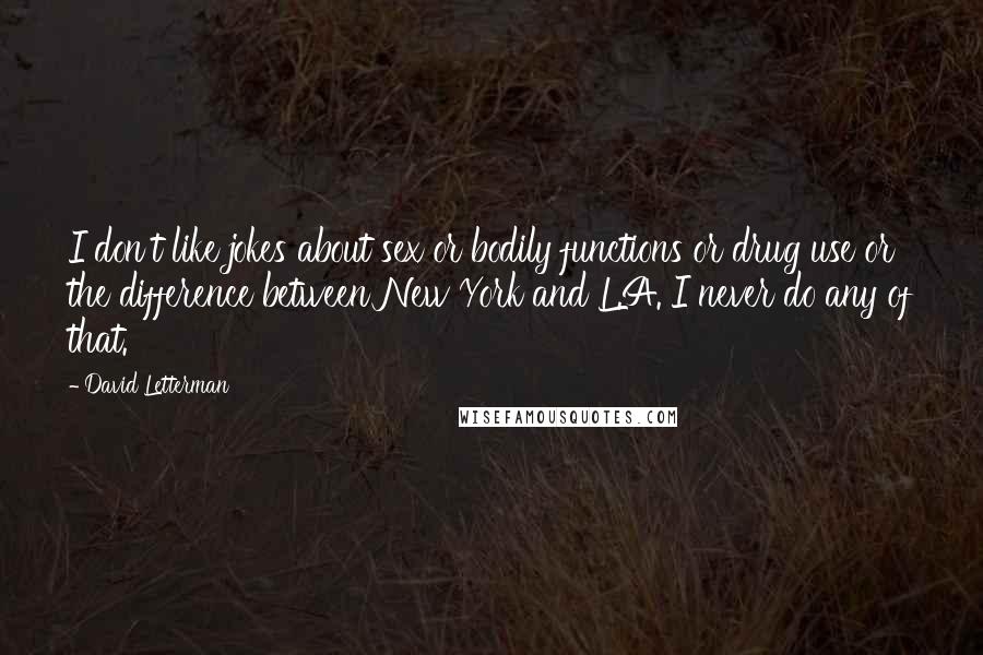 David Letterman Quotes: I don't like jokes about sex or bodily functions or drug use or the difference between New York and L.A. I never do any of that.