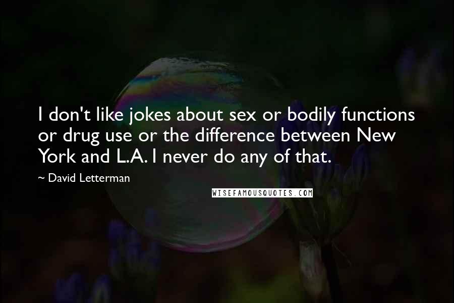 David Letterman Quotes: I don't like jokes about sex or bodily functions or drug use or the difference between New York and L.A. I never do any of that.