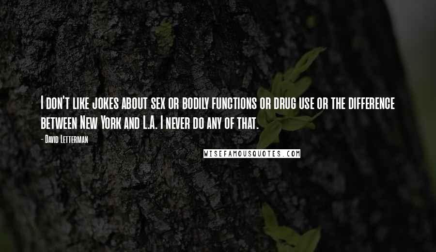 David Letterman Quotes: I don't like jokes about sex or bodily functions or drug use or the difference between New York and L.A. I never do any of that.