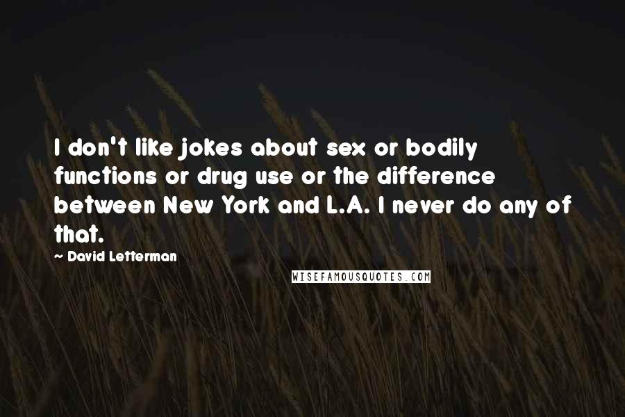 David Letterman Quotes: I don't like jokes about sex or bodily functions or drug use or the difference between New York and L.A. I never do any of that.