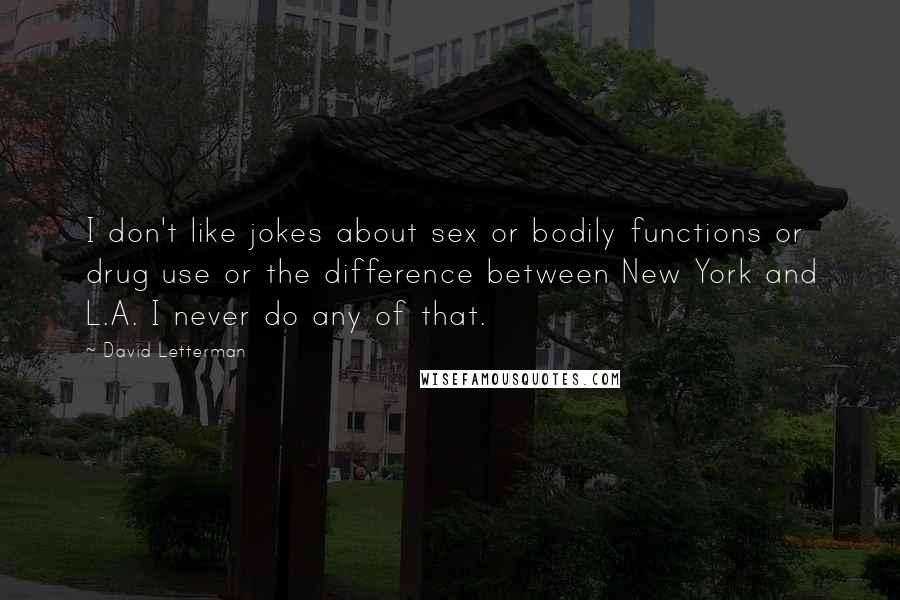 David Letterman Quotes: I don't like jokes about sex or bodily functions or drug use or the difference between New York and L.A. I never do any of that.