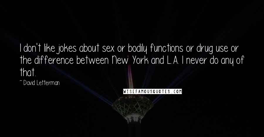 David Letterman Quotes: I don't like jokes about sex or bodily functions or drug use or the difference between New York and L.A. I never do any of that.